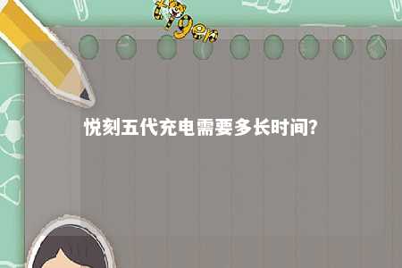 悦刻五代充电需要多长时间？ 